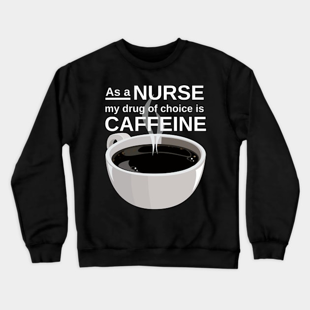 As a nurse my drug of choice is caffeine Crewneck Sweatshirt by Caregiverology